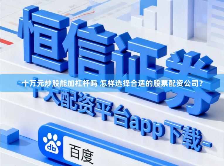 十万元炒股能加杠杆吗 怎样选择合适的股票配资公司？