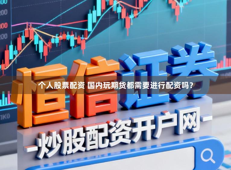个人股票配资 国内玩期货都需要进行配资吗？