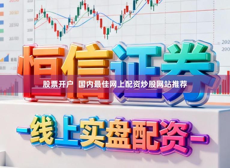 股票开户  国内最佳网上配资炒股网站推荐
