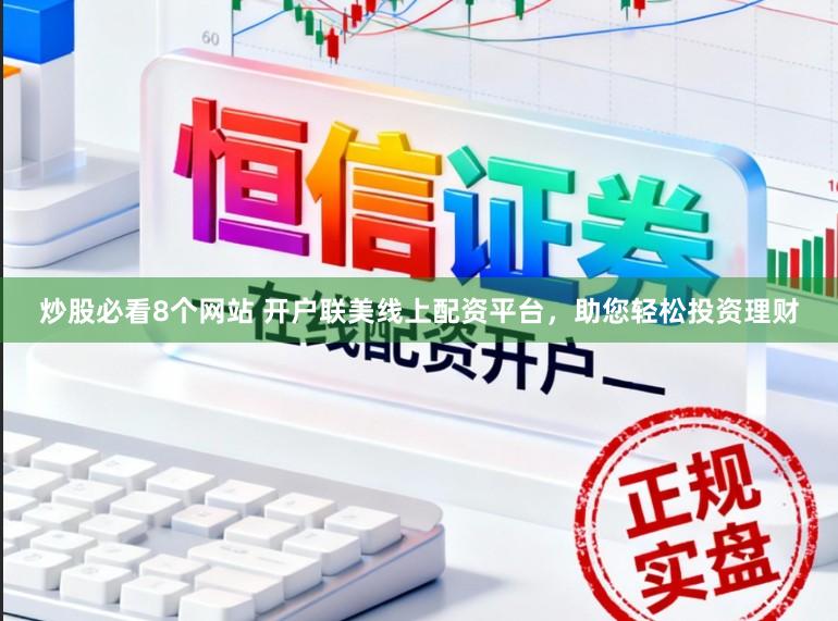 炒股必看8个网站 开户联美线上配资平台，助您轻松投资理财