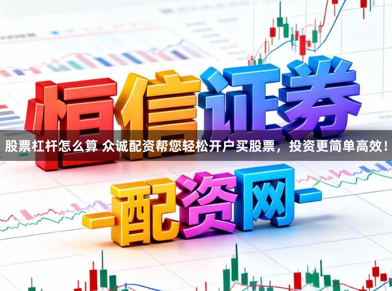 股票杠杆怎么算 众诚配资帮您轻松开户买股票，投资更简单高效！