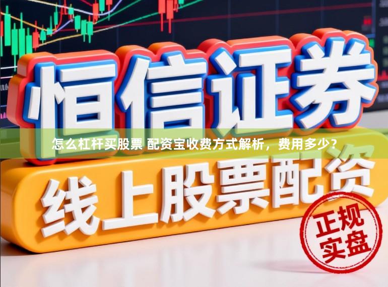 怎么杠杆买股票 配资宝收费方式解析，费用多少？