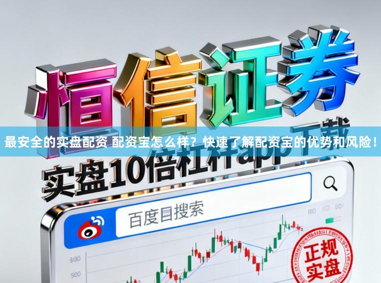 最安全的实盘配资 配资宝怎么样？快速了解配资宝的优势和风险！