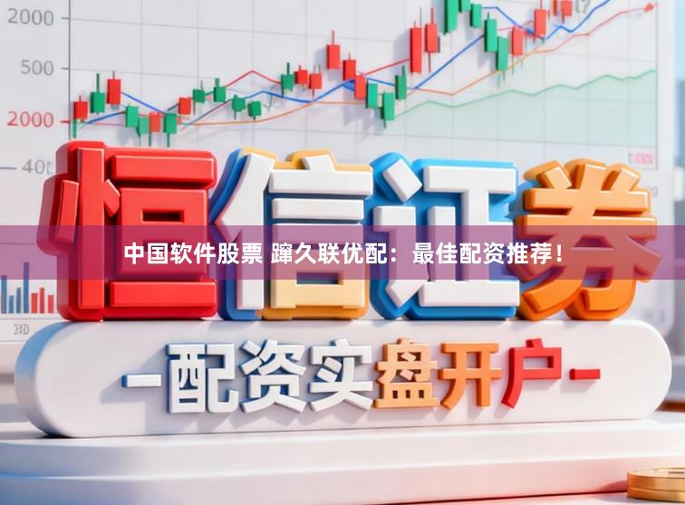 中国软件股票 蹿久联优配：最佳配资推荐！
