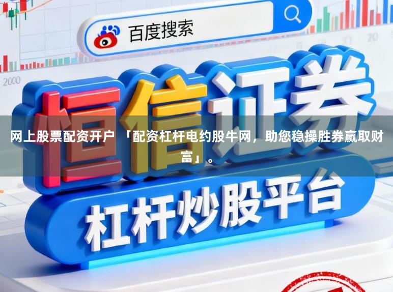 网上股票配资开户 「配资杠杆电约股牛网，助您稳操胜券赢取财富」。