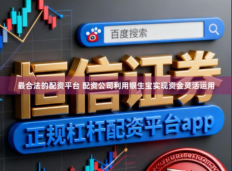 最合法的配资平台 配资公司利用银生宝实现资金灵活运用