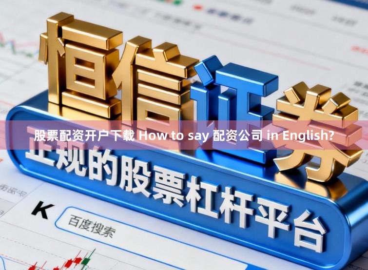 股票配资开户下载 How to say 配资公司 in English?