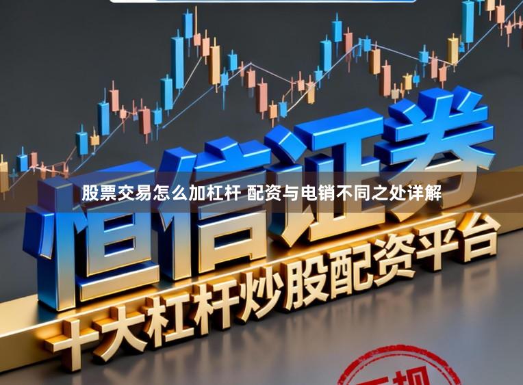 股票交易怎么加杠杆 配资与电销不同之处详解