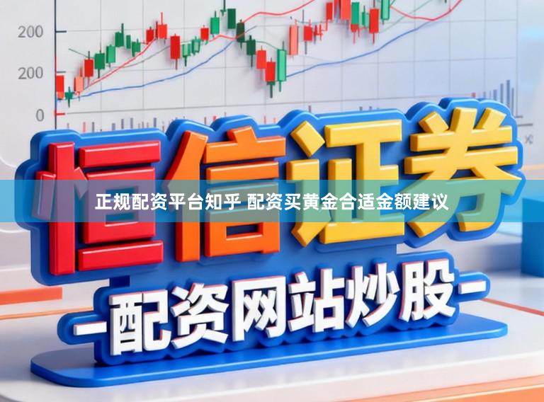 正规配资平台知乎 配资买黄金合适金额建议