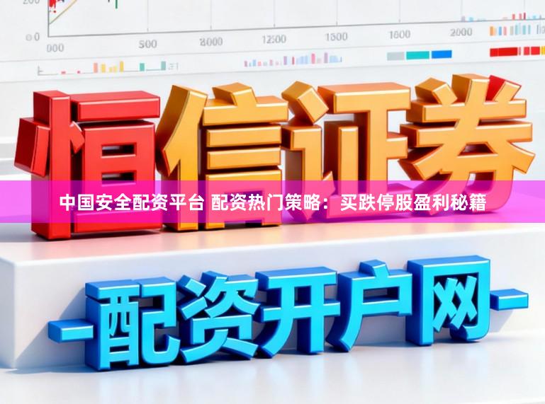 中国安全配资平台 配资热门策略：买跌停股盈利秘籍