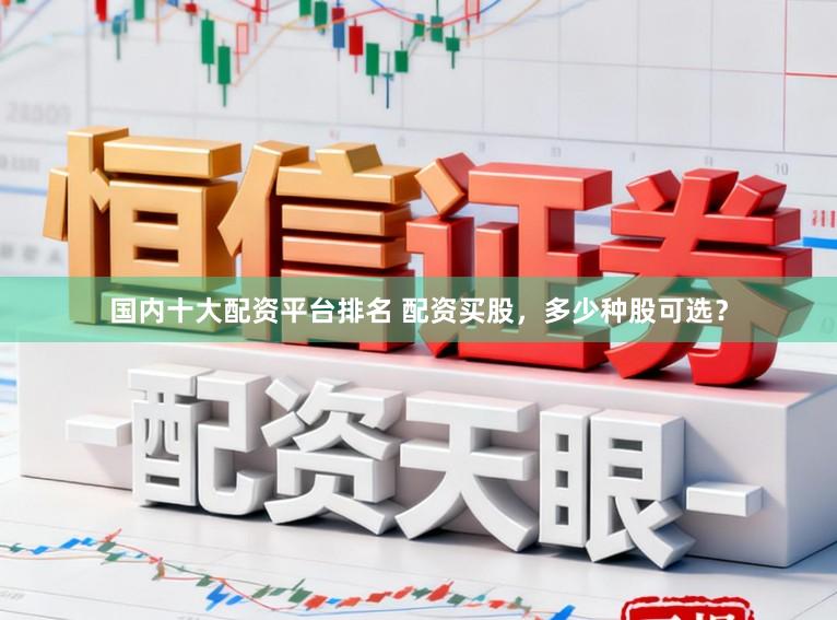 国内十大配资平台排名 配资买股，多少种股可选？