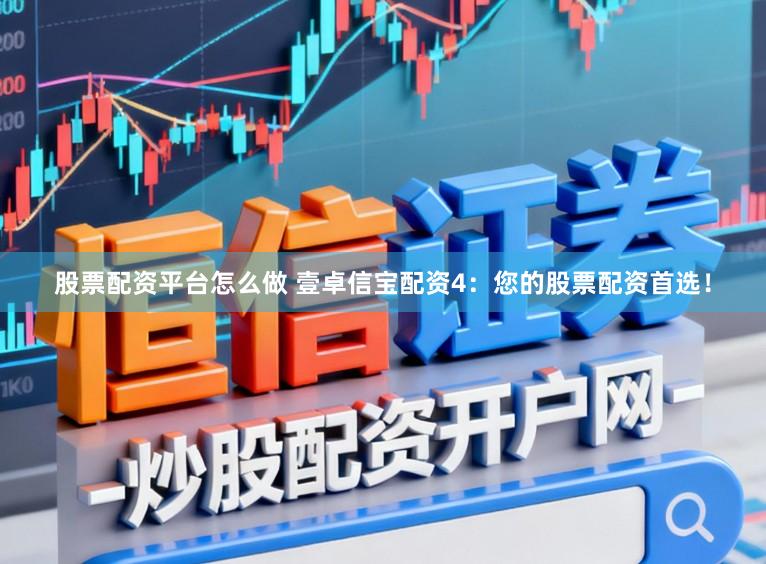 股票配资平台怎么做 壹卓信宝配资4:您的股票配资首选!