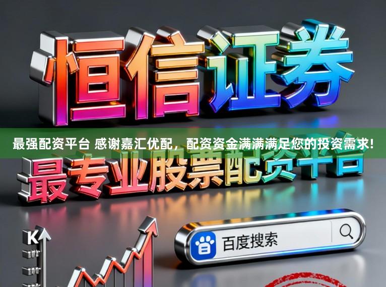 最强配资平台 感谢嘉汇优配,配资资金满满满足您的投资需求!