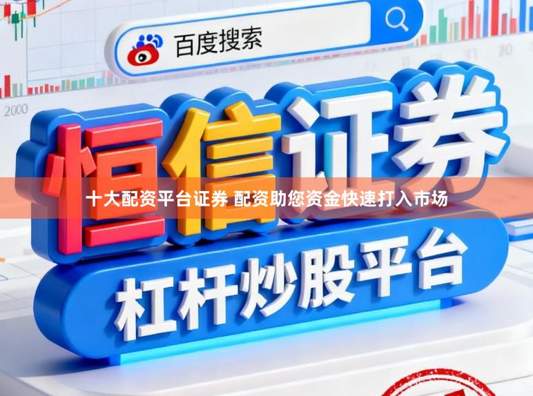 十大配资平台证券 配资助您资金快速打入市场