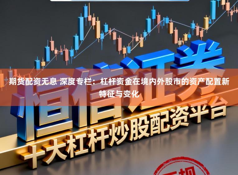 期货配资无息 深度专栏:杠杆资金在境内外股市的资产配置新特征与变化