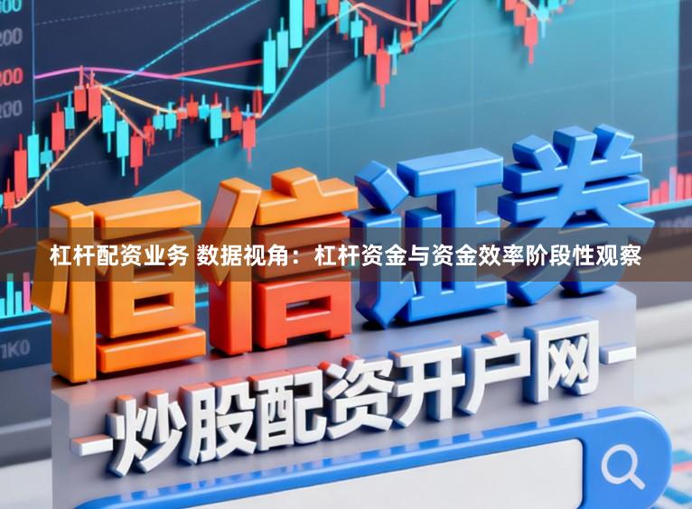 杠杆配资业务 数据视角：杠杆资金与资金效率阶段性观察