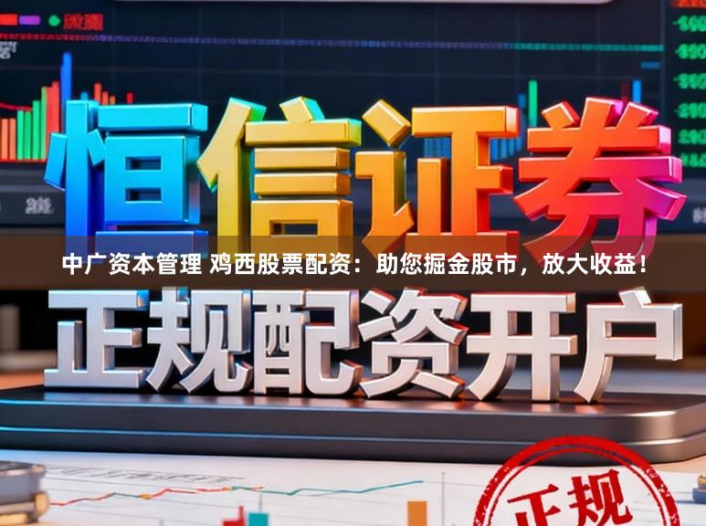 中广资本管理 鸡西股票配资:助您掘金股市,放大收益!