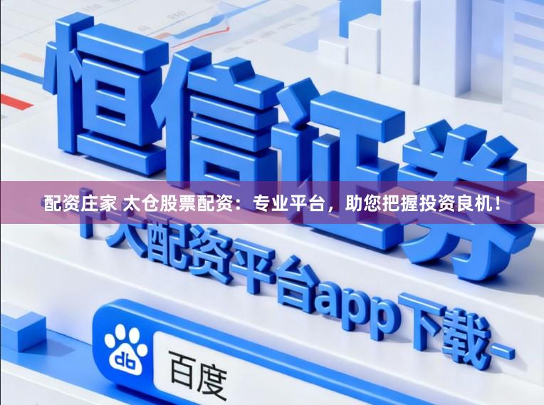 配资庄家 太仓股票配资:专业平台,助您把握投资良机!