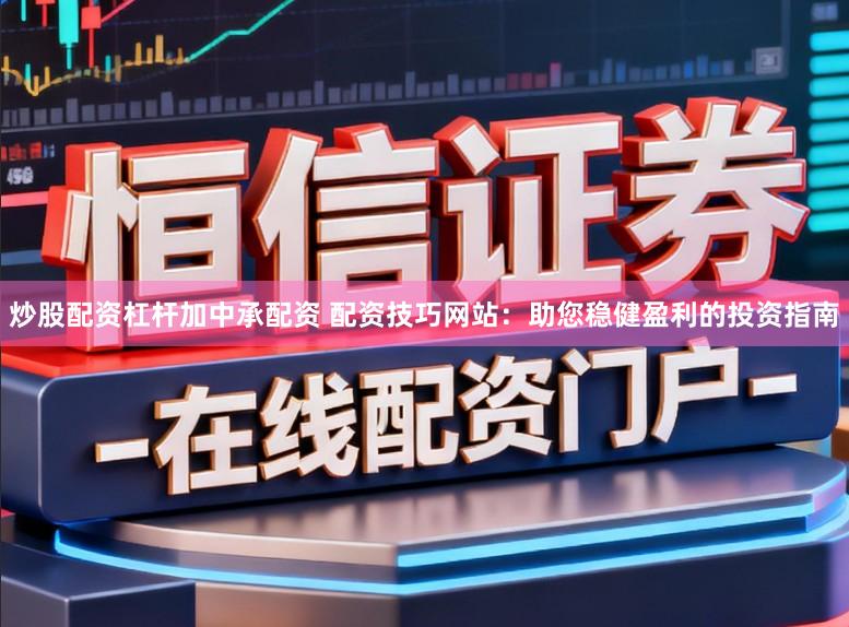 炒股配资杠杆加中承配资 配资技巧网站：助您稳健盈利的投资指南