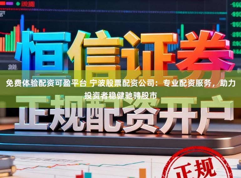 免费体验配资可盈平台 宁波股票配资公司：专业配资服务，助力投资者稳健驰骋股市