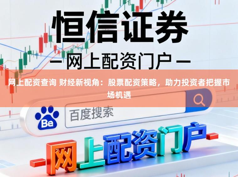 网上配资查询 财经新视角：股票配资策略，助力投资者把握市场机遇