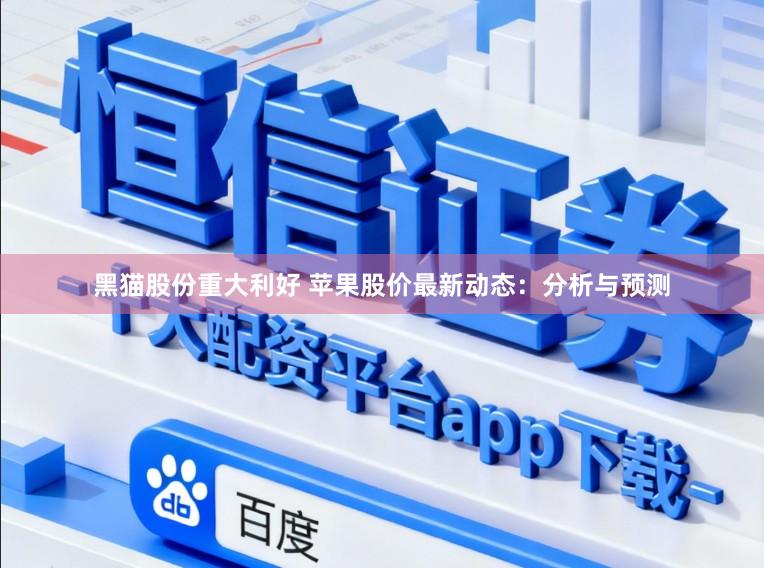 黑猫股份重大利好 苹果股价最新动态：分析与预测