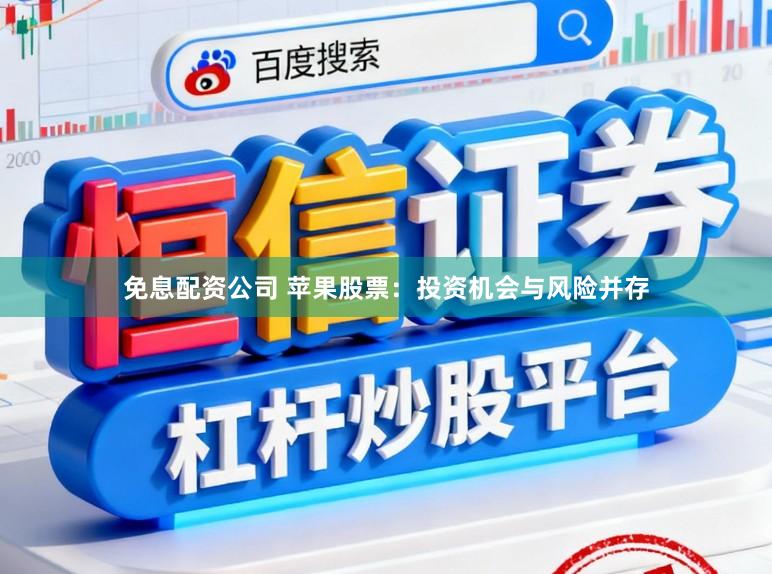 免息配资公司 苹果股票:投资机会与风险并存
