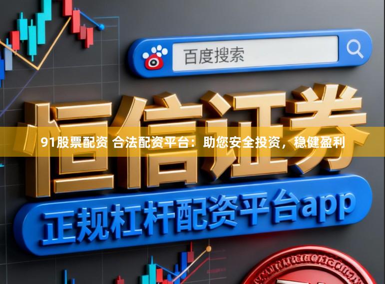 91股票配资 合法配资平台：助您安全投资，稳健盈利