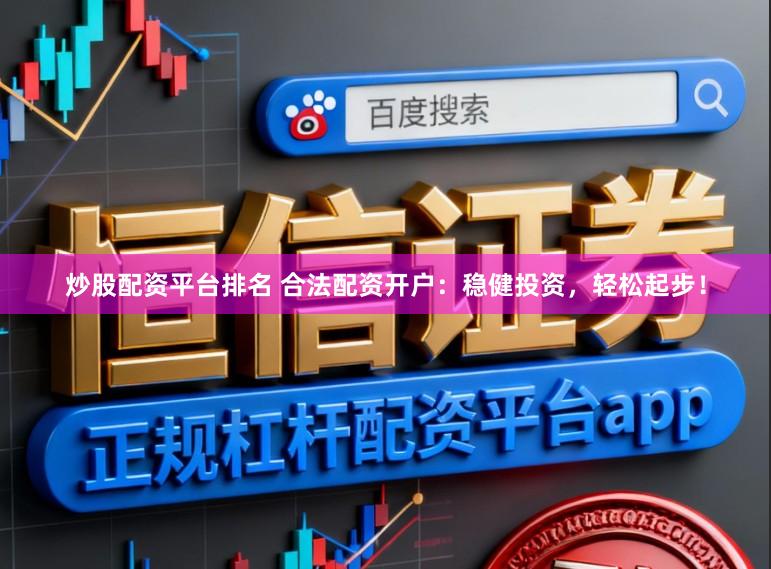 炒股配资平台排名 合法配资开户：稳健投资，轻松起步！