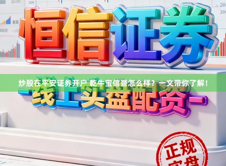 炒股在平安证券开户 乾牛宝信誉怎么样？一文带你了解！