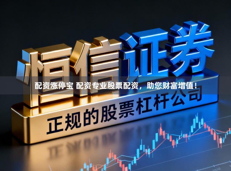 配资涨停宝 配资专业股票配资，助您财富增值！