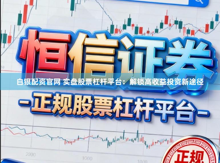 白银配资官网 实盘股票杠杆平台:解锁高收益投资新途径